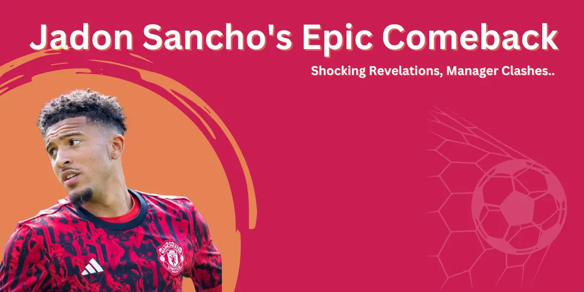 Jadon Sancho Epic Comeback: Shocking Revelations, Manager Clashes..