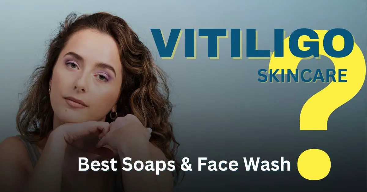 Vitiligo Patients Skin Care: Best Soaps & Face Wash