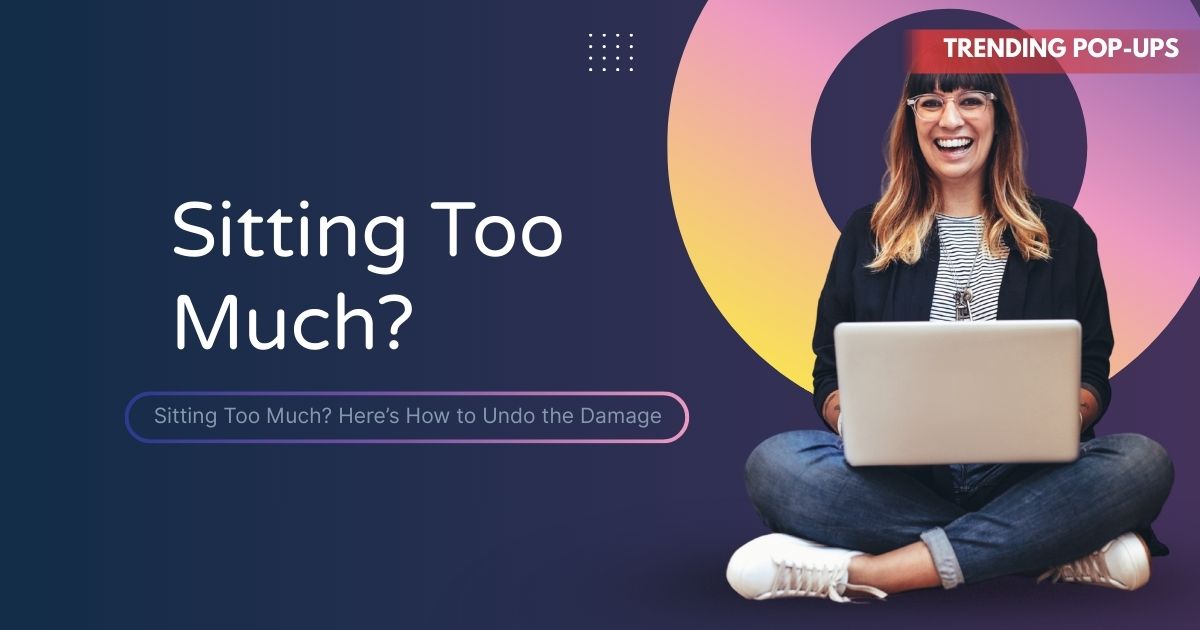 Sitting Too Much? Here’s How to Undo the Damage